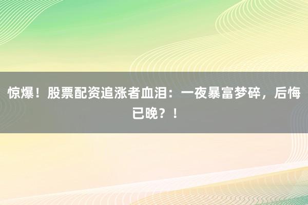 惊爆！股票配资追涨者血泪：一夜暴富梦碎，后悔已晚？！