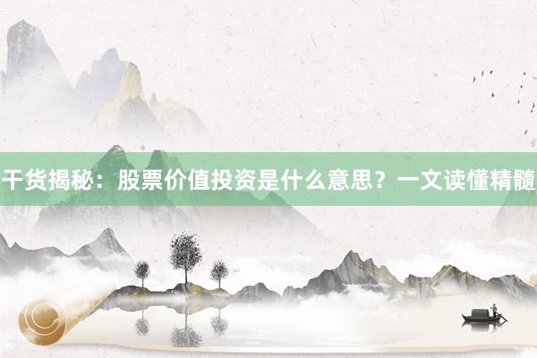 干货揭秘：股票价值投资是什么意思？一文读懂精髓