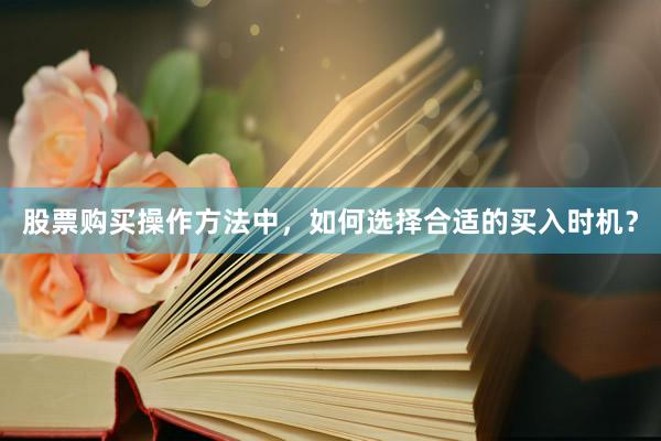 股票购买操作方法中，如何选择合适的买入时机？