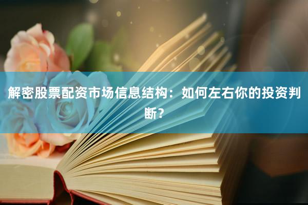解密股票配资市场信息结构：如何左右你的投资判断？