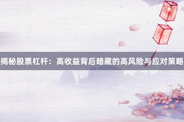 揭秘股票杠杆：高收益背后暗藏的高风险与应对策略