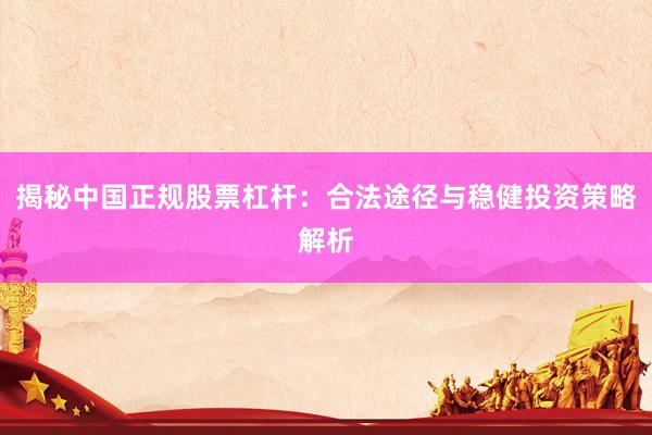 揭秘中国正规股票杠杆：合法途径与稳健投资策略解析