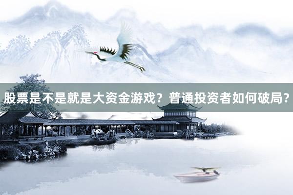 股票是不是就是大资金游戏？普通投资者如何破局？