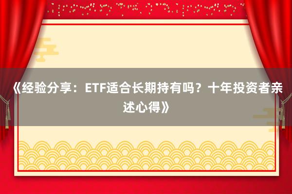 《经验分享：ETF适合长期持有吗？十年投资者亲述心得》