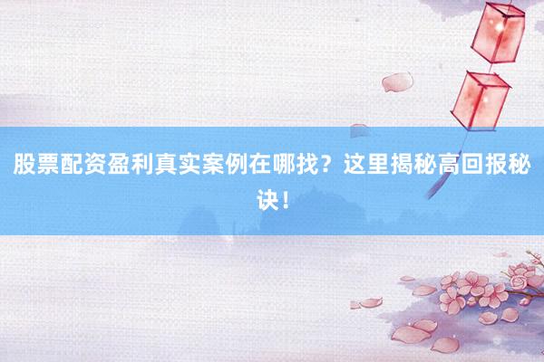 股票配资盈利真实案例在哪找？这里揭秘高回报秘诀！