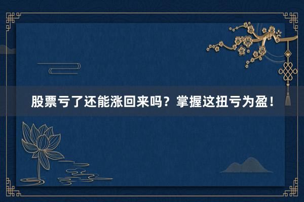 股票亏了还能涨回来吗？掌握这扭亏为盈！