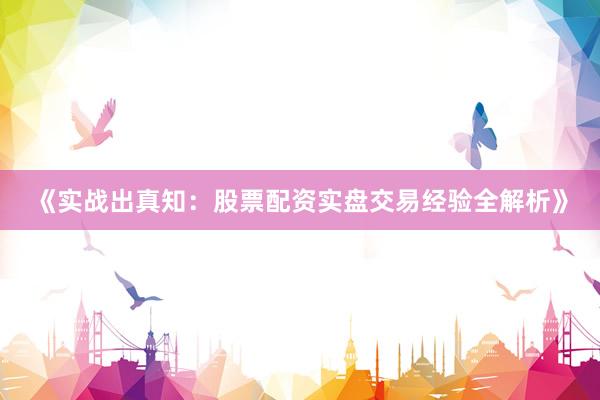 《实战出真知：股票配资实盘交易经验全解析》