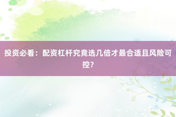 投资必看：配资杠杆究竟选几倍才最合适且风险可控？