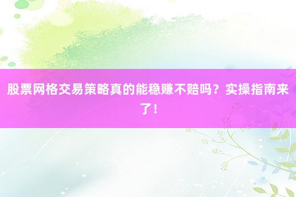 股票网格交易策略真的能稳赚不赔吗？实操指南来了！