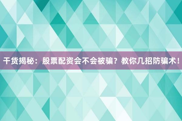干货揭秘：股票配资会不会被骗？教你几招防骗术！