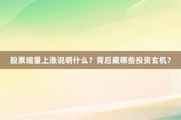 股票缩量上涨说明什么？背后藏哪些投资玄机？