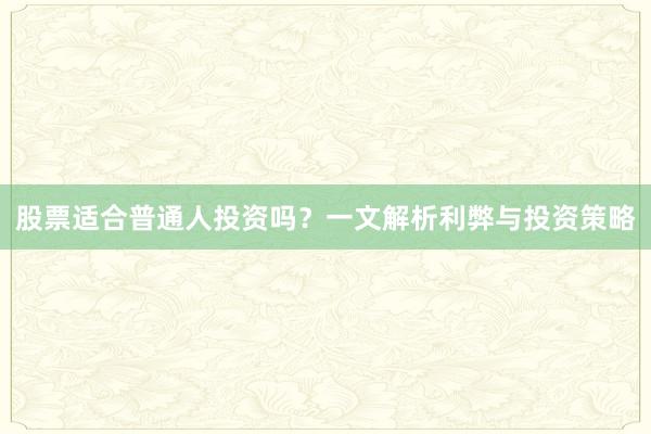 股票适合普通人投资吗？一文解析利弊与投资策略