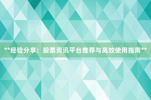 **经验分享：股票资讯平台推荐与高效使用指南**