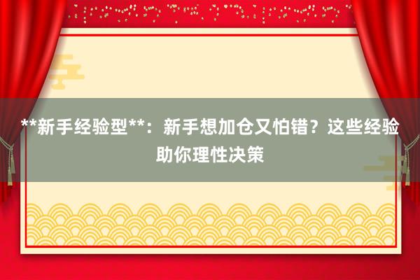 **新手经验型**：新手想加仓又怕错？这些经验助你理性决策