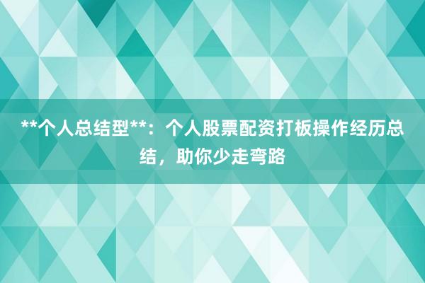 **个人总结型**:个人股票配资打板操作经历总结,助你少走弯路