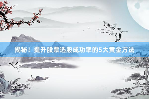 揭秘！提升股票选股成功率的5大黄金方法