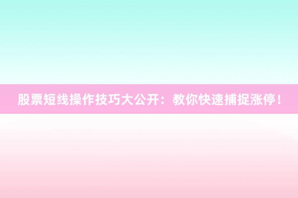 股票短线操作技巧大公开：教你快速捕捉涨停！