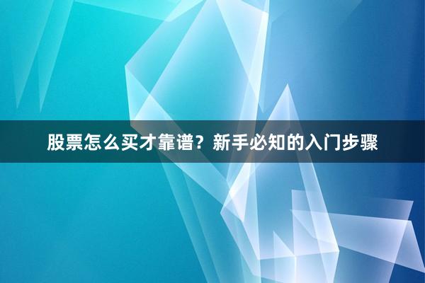股票怎么买才靠谱？新手必知的入门步骤