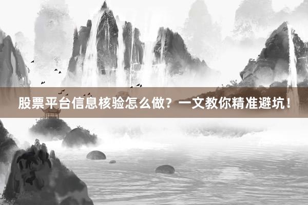 股票平台信息核验怎么做？一文教你精准避坑！