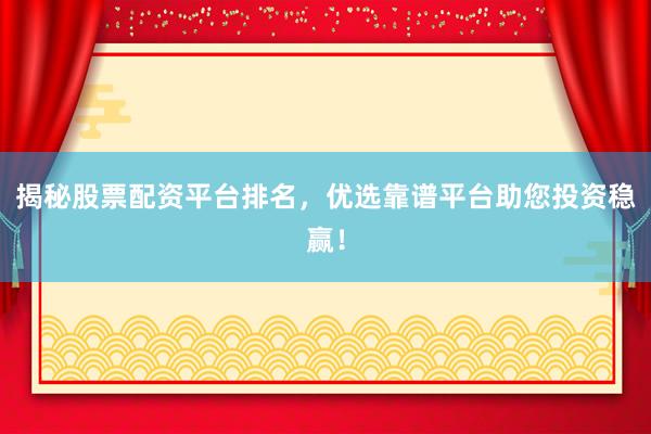 揭秘股票配资平台排名，优选靠谱平台助您投资稳赢！
