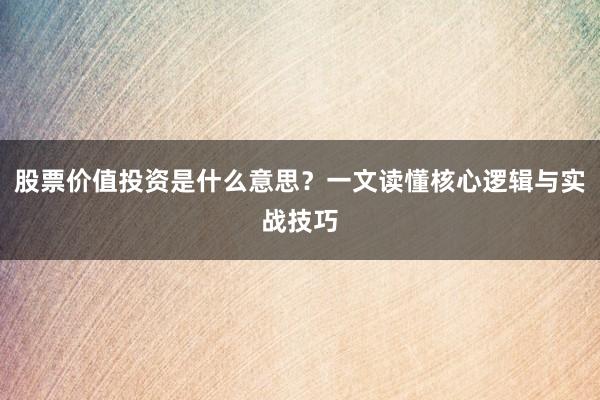 股票价值投资是什么意思？一文读懂核心逻辑与实战技巧