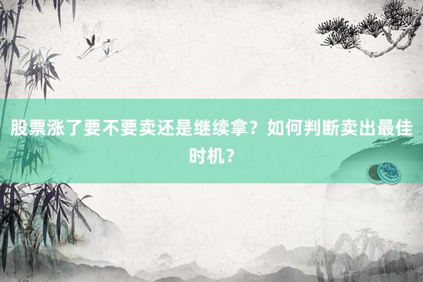 股票涨了要不要卖还是继续拿？如何判断卖出最佳时机？