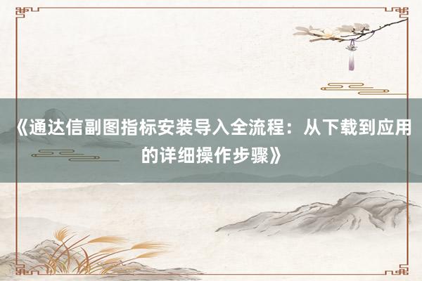 《通达信副图指标安装导入全流程：从下载到应用的详细操作步骤》