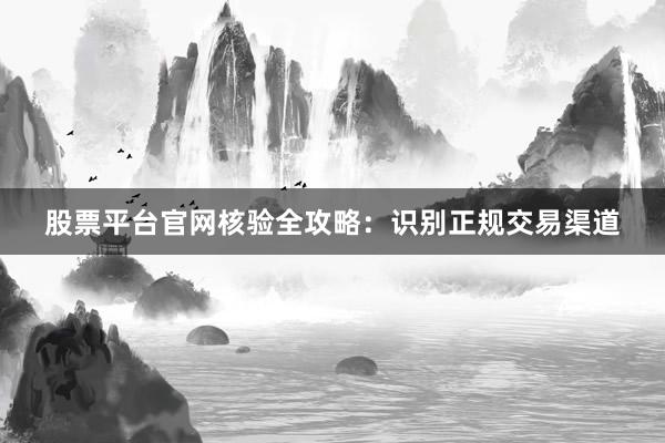 股票平台官网核验全攻略：识别正规交易渠道