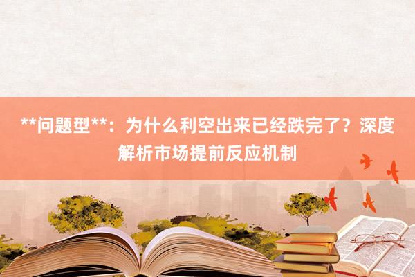 **问题型**：为什么利空出来已经跌完了？深度解析市场提前反应机制
