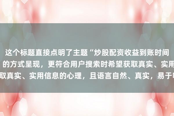 这个标题直接点明了主题“炒股配资收益到账时间”，同时以“实战总结”的方式呈现，更符合用户搜索时希望获取真实、实用信息的心理，且语言自然、真实，易于吸引用户点击。